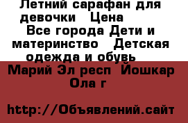 Летний сарафан для девочки › Цена ­ 700 - Все города Дети и материнство » Детская одежда и обувь   . Марий Эл респ.,Йошкар-Ола г.